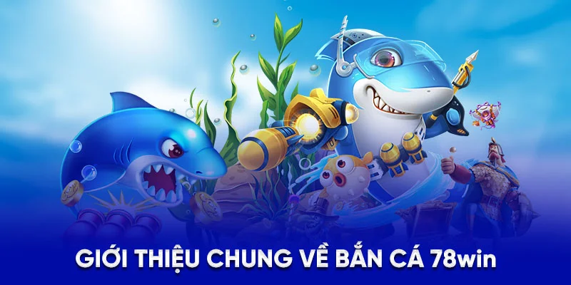 Giới thiệu chung về bắn cá 78win
