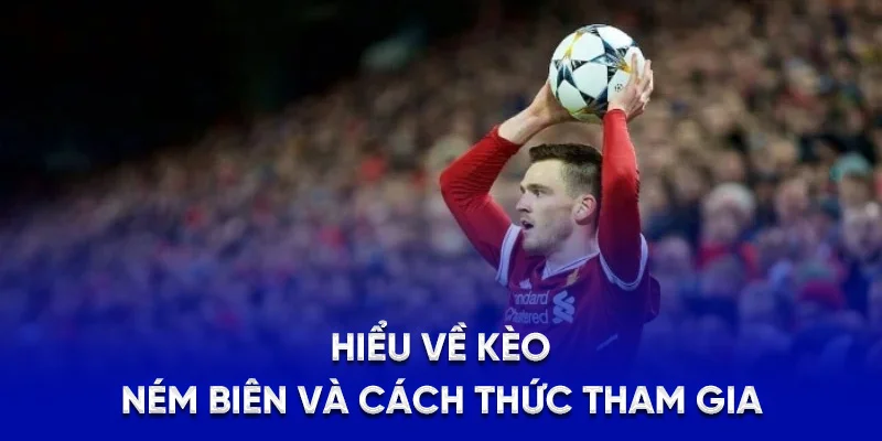 Kèo Ném Biên - Kinh Nghiệm Thắng Lớn, Rinh Tiền Siêu Dễ 2025 1 Hiểu về kèo ném biên và cách thức tham gia