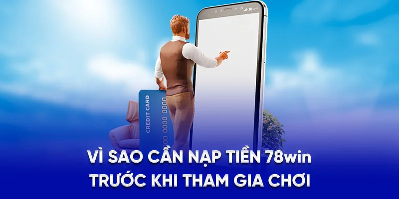 Vì sao cần nạp tiền 78Win trước khi tham gia chơi