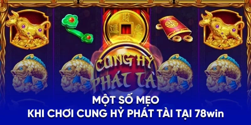 Cung Hỷ Phát Tài - Game Săn Hủ Tỷ Lệ Thưởng Cao Tại 78WIN 3 Một số mẹo khi chơi Cung Hỷ Phát Tài tại 78WIN