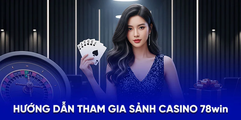 Hướng dẫn tham gia sảnh casino 78win