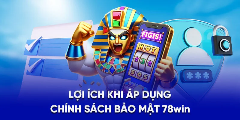 Chính Sách Bảo Mật 78Win - Cam Kết Không Rò Rỉ Dữ Liệu 4 Lợi ích khi áp dụng chính sách bảo mật 78Win