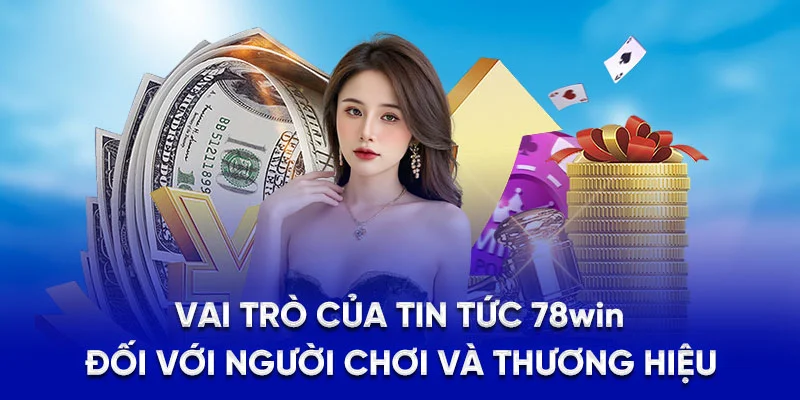 Vai trò của tin tức 78Win đối với người chơi và thương hiệu
