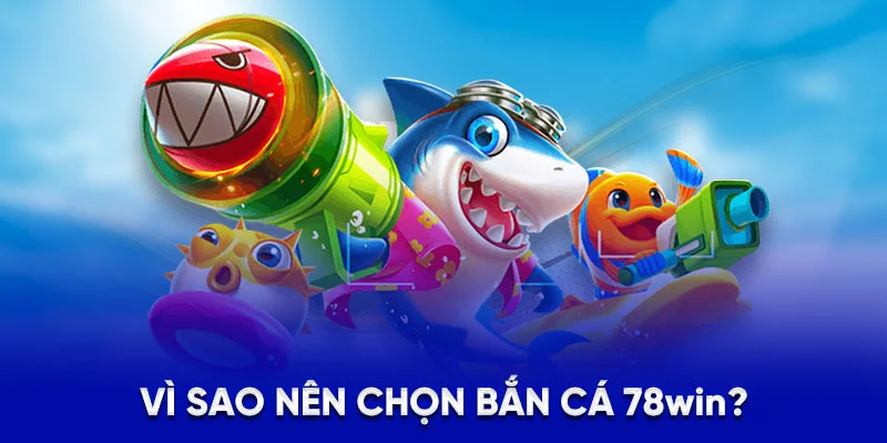 Vì sao nên chọn bắn cá 78win?