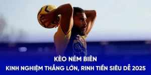 Kèo Ném Biên - Kinh Nghiệm Thắng Lớn, Rinh Tiền Siêu Dễ 2025
