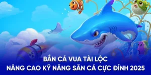 Bắn Cá Vua Tài Lộc - Nâng Cao Kỹ Năng Săn Cá Cực Đỉnh 2025